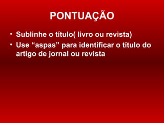 PONTUAÇÃO Sublinhe o título( livro ou revista) Use “aspas ”  para identificar o título do artigo de jornal ou revista 