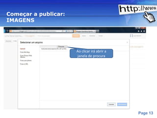 Começar a publicar:
IMAGENS




                          Ao clicar irá abrir a
                          janela de procura




                 Powerpoint Templates
                                                  Page 13
 