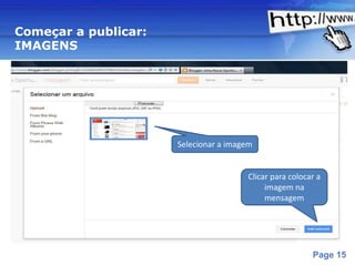 Começar a publicar:
IMAGENS




                           Selecionar a imagem


                                            Clicar para colocar a
                                                 imagem na
                                                 mensagem




                 Powerpoint Templates
                                                              Page 15
 