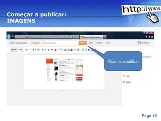 Começar a publicar:
IMAGENS




                                        Clicar para publicar




                 Powerpoint Templates
                                                               Page 16
 