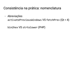 - Abreviações
activatePreviousWindows VS fetchPrev (Qt < 4)
bin2hex VS strtolower (PHP)
Consistência na prática: nomenclatura
 