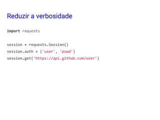 Reduzir a verbosidade
import requests
session = requests.Session()
session.auth = ('user', 'pswd')
session.get('https://api.github.com/user')
 