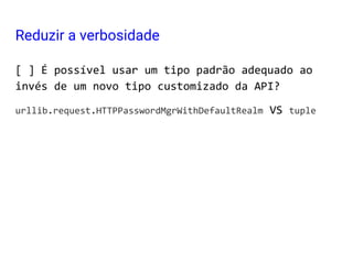 [ ] É possível usar um tipo padrão adequado ao
invés de um novo tipo customizado da API?
urllib.request.HTTPPasswordMgrWithDefaultRealm VS tuple
Reduzir a verbosidade
 