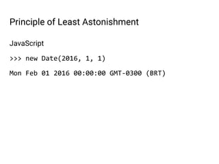 JavaScript
>>> new Date(2016, 1, 1)
Mon Feb 01 2016 00:00:00 GMT-0300 (BRT)
Principle of Least Astonishment
 