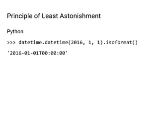 Python
>>> datetime.datetime(2016, 1, 1).isoformat()
'2016-01-01T00:00:00'
Principle of Least Astonishment
 