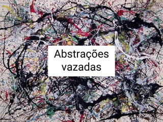 Abstrações
vazadas
 