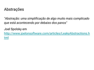 "Abstração: uma simplificação de algo muito mais complicado
que está acontecendo por debaixo dos panos"
Joel Spolsky em
http://www.joelonsoftware.com/articles/LeakyAbstractions.h
tml
Abstrações
 
