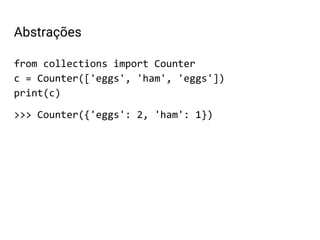 from collections import Counter
c = Counter(['eggs', 'ham', 'eggs'])
print(c)
>>> Counter({'eggs': 2, 'ham': 1})
Abstrações
 