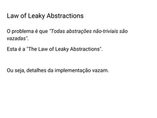 O problema é que "Todas abstrações não-triviais são
vazadas".
Esta é a "The Law of Leaky Abstractions".
Ou seja, detalhes da implementação vazam.
Law of Leaky Abstractions
 