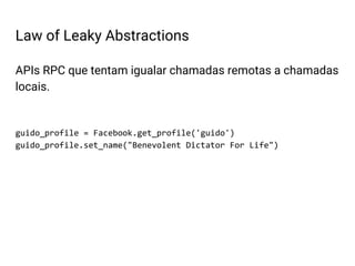 APIs RPC que tentam igualar chamadas remotas a chamadas
locais.
guido_profile = Facebook.get_profile('guido')
guido_profile.set_name("Benevolent Dictator For Life")
Law of Leaky Abstractions
 