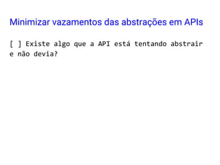 [ ] Existe algo que a API está tentando abstrair
e não devia?
Minimizar vazamentos das abstrações em APIs
 
