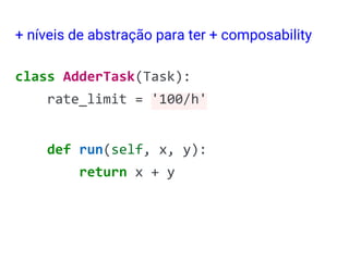class AdderTask(Task):
rate_limit = '100/h'
def run(self, x, y):
return x + y
+ níveis de abstração para ter + composability
 