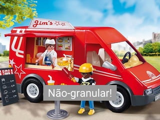 Não-granular!
 