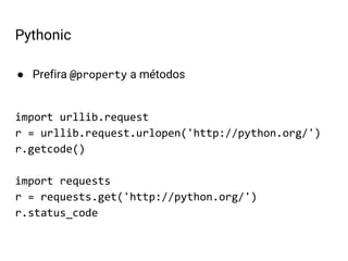 ● Prefira @property a métodos
import urllib.request
r = urllib.request.urlopen('http://python.org/')
r.getcode()
import requests
r = requests.get('http://python.org/')
r.status_code
Pythonic
 
