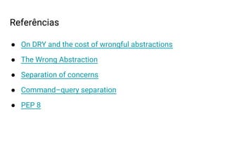 Referências
● On DRY and the cost of wrongful abstractions
● The Wrong Abstraction
● Separation of concerns
● Command–query separation
● PEP 8
 