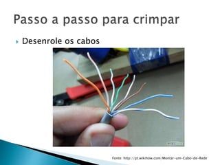  Desenrole os cabos
Fonte: http://pt.wikihow.com/Montar-um-Cabo-de-Rede
 