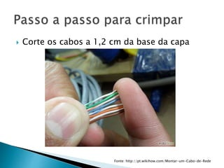  Corte os cabos a 1,2 cm da base da capa
Fonte: http://pt.wikihow.com/Montar-um-Cabo-de-Rede
 