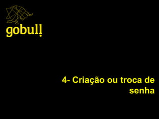 4- Criação ou troca de
senha
 