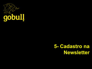 5- Cadastro na
Newsletter
 