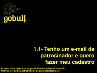 1.1- Tenho um e-mail de
patrocinador e quero
fazer meu cadastro
Acesse: https://precadastro.gobull.com.br/cadastro/convidado
Informe o e-mail do patrocinador: gobullbr@outlook.com
 
