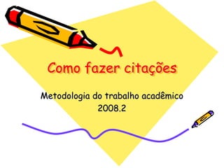 Como fazer citações
Metodologia do trabalho acadêmico
2008.2
 