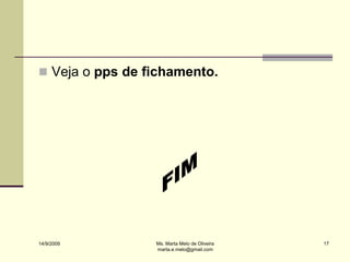  Veja o pps de fichamento.




14/9/2009        Ms. Marta Melo de Oliveira   17
                 marta.e.melo@gmail.com
 