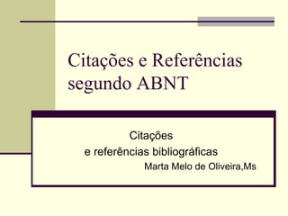 Citações e Referências
segundo ABNT

           Citações
  e referências bibliográficas
              Marta Melo de Oliveira,Ms
 