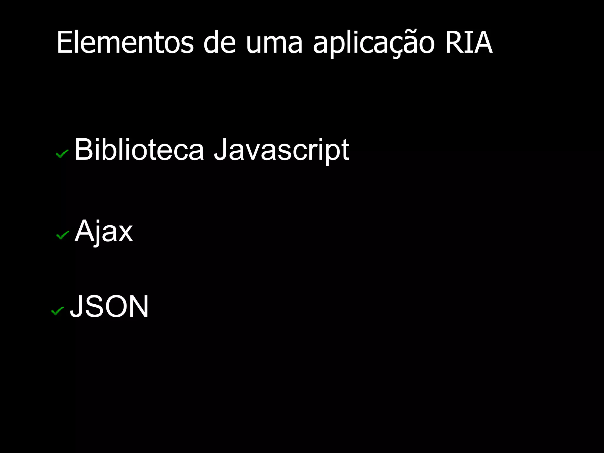 Elementos de uma aplicação RIA Ajax JSON Biblioteca Javascript