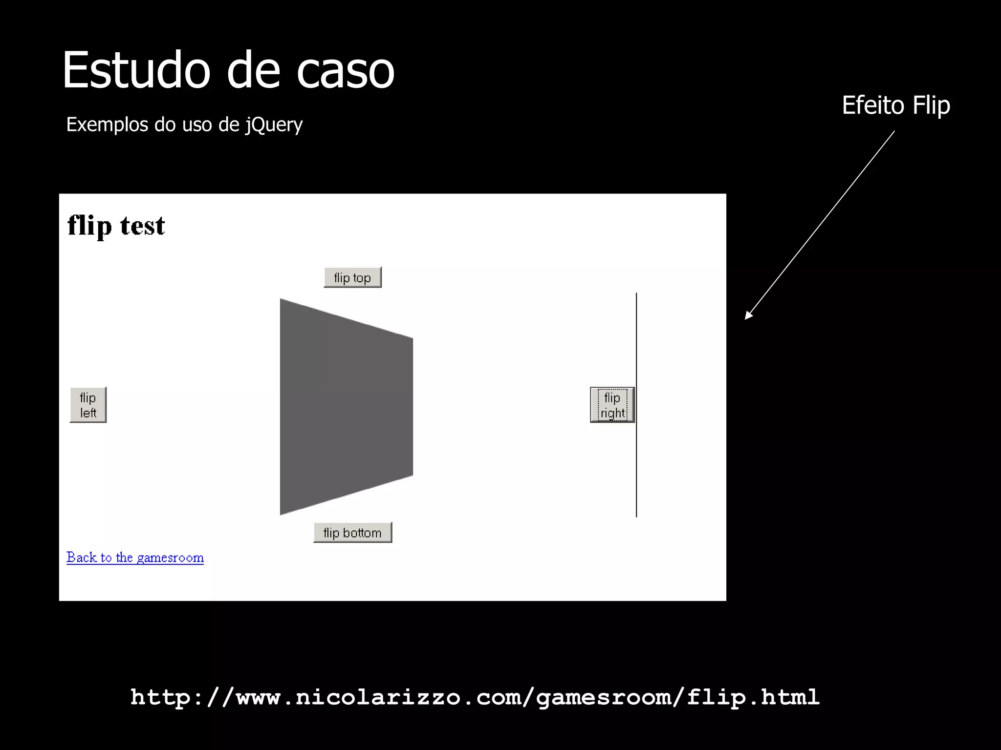 Estudo de caso Exemplos do uso de jQuery http://www.nicolarizzo.com/gamesroom/flip.html Efeito Flip