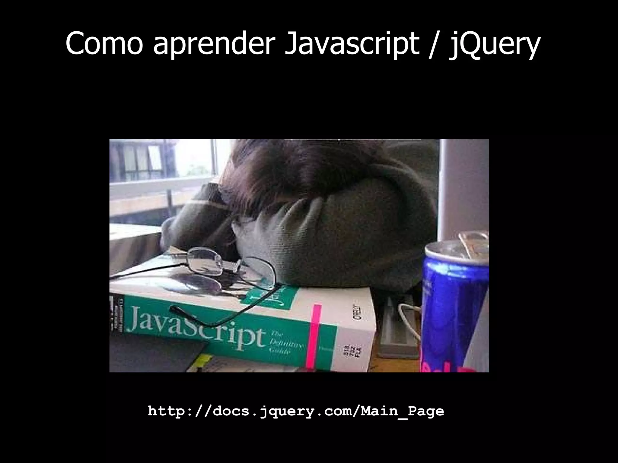 Como aprender Javascript / jQuery http://docs.jquery.com/Main_Page