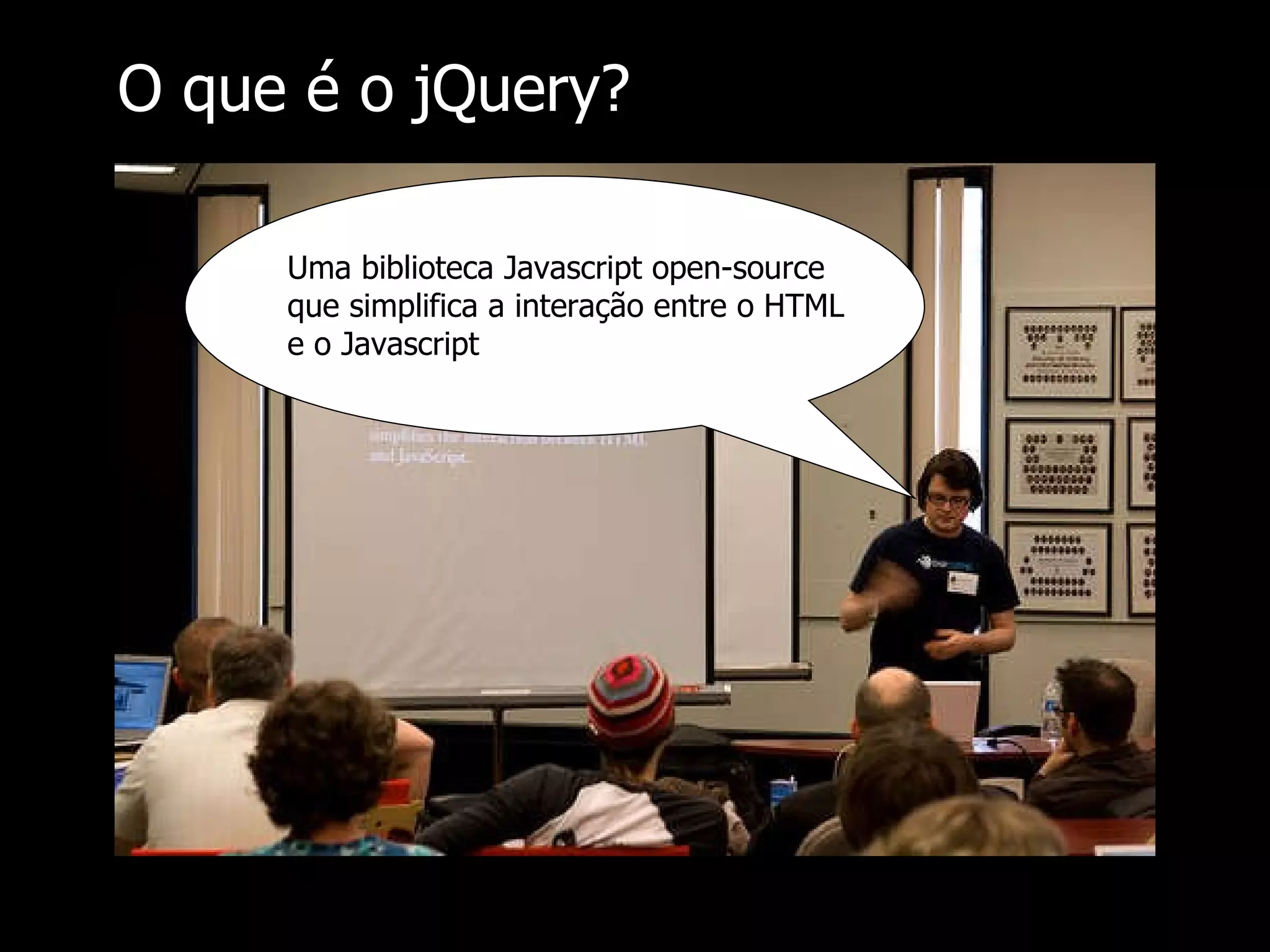 O que é o jQuery? Uma biblioteca Javascript open-source que simplifica a interação entre o HTML e o Javascript