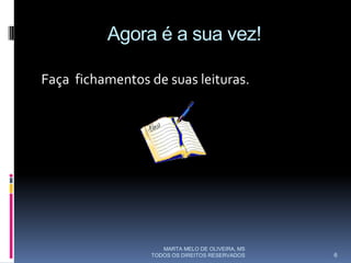 Agora é a sua vez!

Faça fichamentos de suas leituras.




                    MARTA MELO DE OLIVEIRA, MS
                 TODOS OS DIREITOS RESERVADOS    6
 