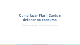 Como fazer Flash Cards e
detonar no concurso
Wagner Fernandes – proximosconcursos.com
 