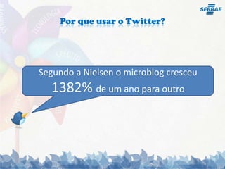 Por que usar o Twitter?Segundo a Nielsen o microblog cresceu 1382% de um ano para outro