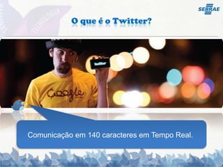 O que é o Twitter?Comunicação em 140 caracteres em Tempo Real.