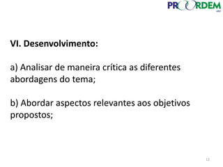 VI. Desenvolvimento:
a) Analisar de maneira crítica as diferentes
abordagens do tema;
b) Abordar aspectos relevantes aos objetivos
propostos;
12
 