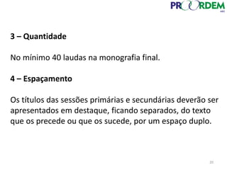 3 – Quantidade
No mínimo 40 laudas na monografia final.
4 – Espaçamento
Os títulos das sessões primárias e secundárias deverão ser
apresentados em destaque, ficando separados, do texto
que os precede ou que os sucede, por um espaço duplo.
20
 