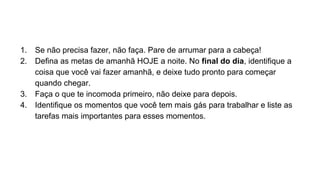 Se não precisa fazer, não faça. Pare
de arrumar para a cabeça!
 