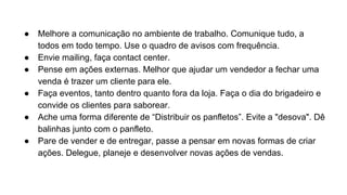 Tenha prazos, para tudo. Sempre
comece uma tarefa com uma meta.
Exemplo: Não levantar da cadeira
enquanto não ligar para três clientes
e isso vai levar 30 minutos.
 