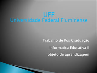 Trabalho de Pós Graduação Informática Educativa II objeto de aprendizagem UFF Universidade Federal Fluminense 