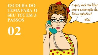 AESCOLHA DO
TEMA PARA O
SEU TCC EM 3
PASSOS
02
 