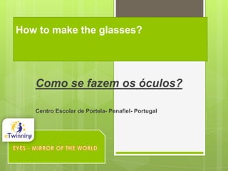 How to make the glasses?

Como se fazem os óculos?
Centro Escolar de Portela- Penafiel- Portugal

 