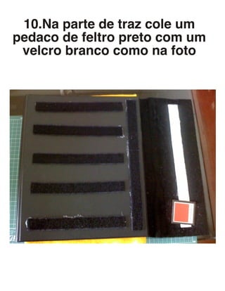 10.Na parte de traz cole um
pedaco de feltro preto com um
velcro branco como na foto
 