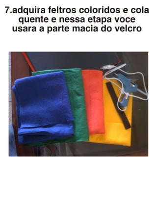 7.adquira feltros coloridos e cola
quente e nessa etapa voce
usara a parte macia do velcro
 