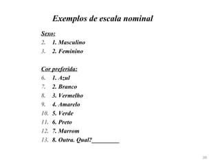 Exemplos de escala nominal <ul><li>Sexo:   </li></ul><ul><li>1. Masculino  </li></ul><ul><li>2. Feminino </li></ul><ul><li...