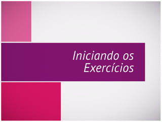 Iniciando os
Exercícios
 