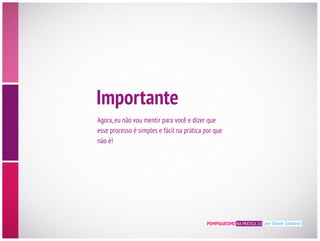Importante
esse processo é simples e fácil na prática por que
não é!
POMPOARISMO NA PRÁTICA 2.0 por Eliane Santana
 