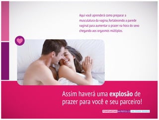 musculatura da vagina,fortalecendo a parede
vaginal para aumentar o prazer na hora do sexo
chegando aos orgasmos múltiplos.
Assim haverá uma explosão de
POMPOARISMO NA PRÁTICA 2.0 por Eliane Santana
 