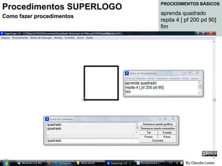 Procedimentos SUPERLOGO 2 Como fazer procedimentos Procedimentos SUPERLOGO Como fazer procedimentos PROCEDIMENTOS BÁSICOS aprenda quadrado  repita 4 [ pf 200 pd 90] fim By Claudia Losso 