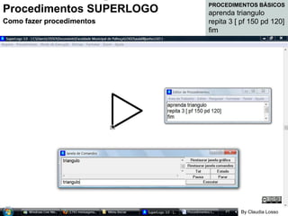 Procedimentos SUPERLOGO 2 Como fazer procedimentos Procedimentos SUPERLOGO Como fazer procedimentos PROCEDIMENTOS BÁSICOS aprenda triangulo repita 3 [ pf 150 pd 120] fim By Claudia Losso 